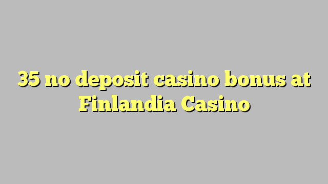 35 no deposit casino bonus at Finlandia Casino