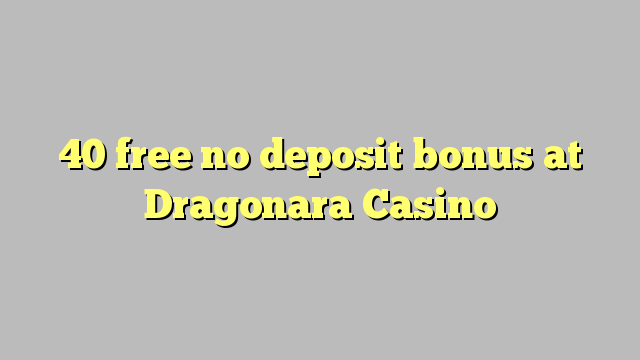 40 free no deposit bonus at Dragonara Casino