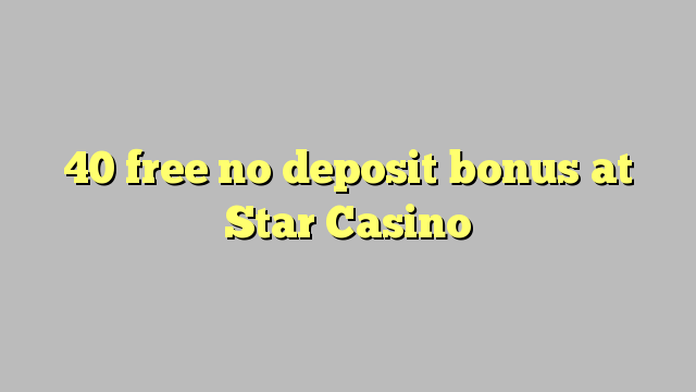 40 free no deposit bonus at Star Casino