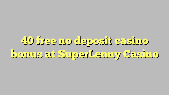 40 free no deposit casino bonus at SuperLenny Casino