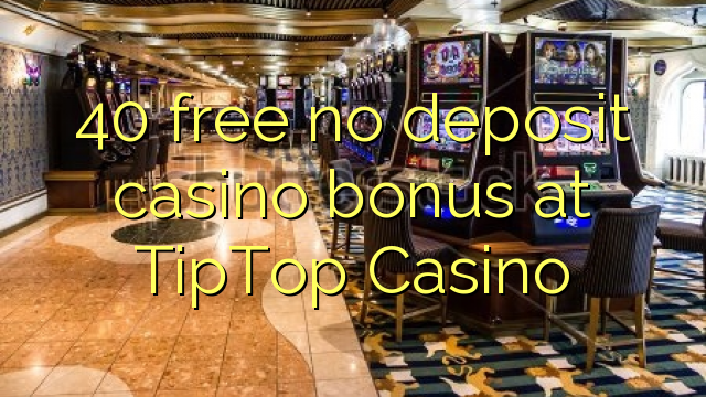 40 membebaskan ada bonus deposito kasino di TipTop Casino