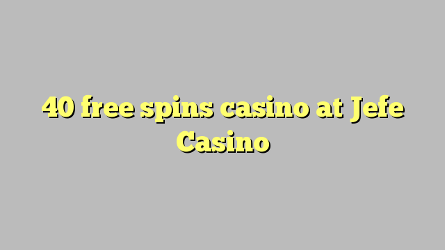 40 უფასო ტრიალებს კაზინო Jefe Casino