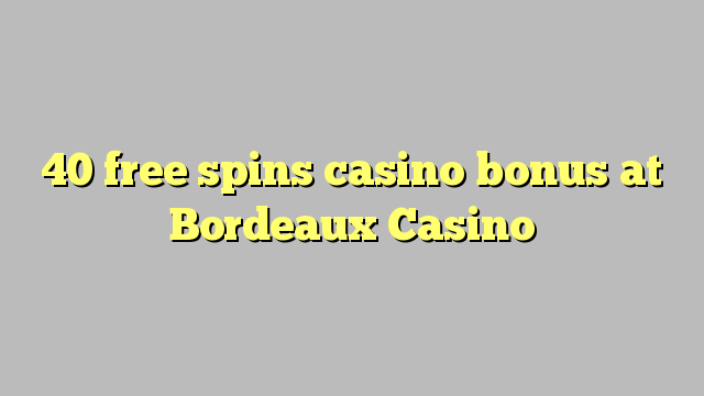 40 free spins casino bonus at  Bordeaux Casino