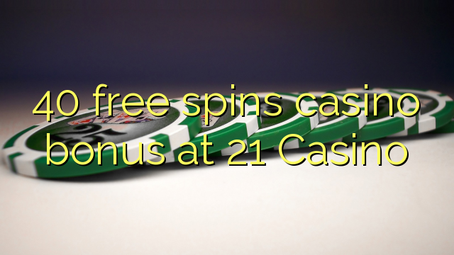 40 free spins casino bonus at 21 Casino