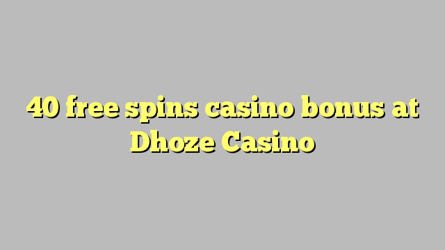 40 free spins casino bonus sa Dhoze Casino