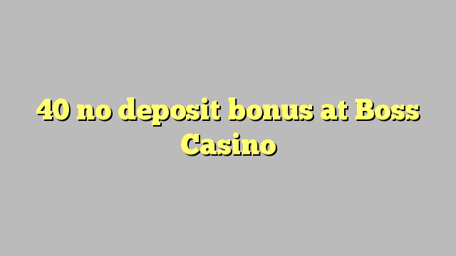 40 ora simpenan bonus ing Boss Casino
