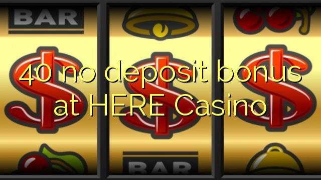 40 no deposit bonus at HERE Casino