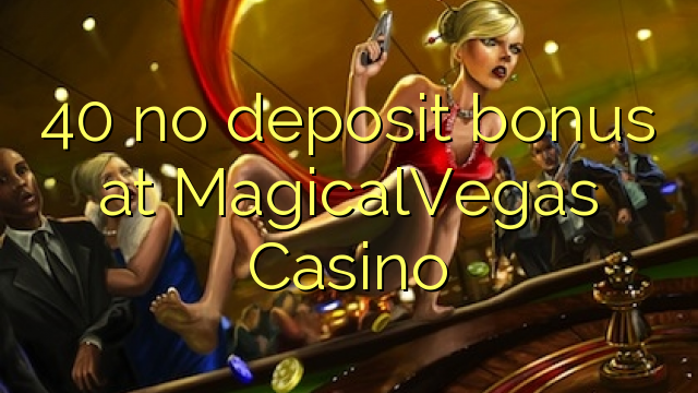 40 MagicalVegas Casino හි කිසිදු තැන්පතු ප්රසාදයක් නැත