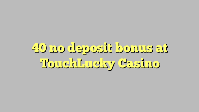 40 no deposit bonus at TouchLucky Casino