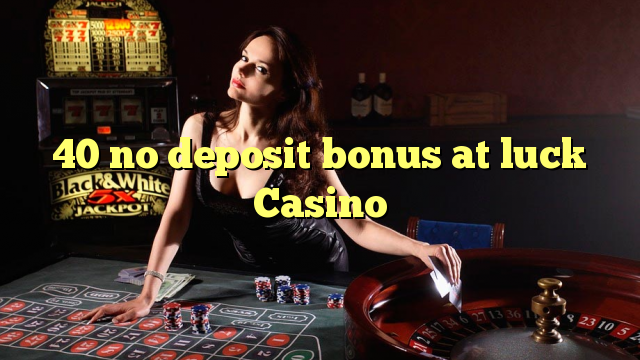 40 no deposit bonus at luck Casino