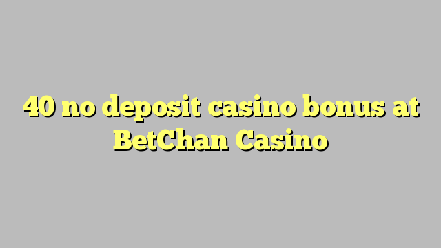 40 no deposit casino bonus at BetChan Casino