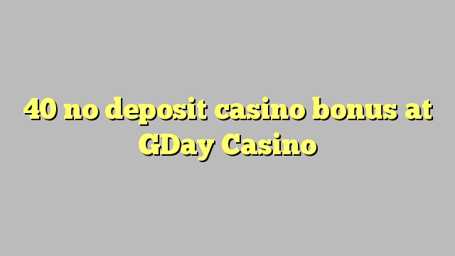40 asnjë bonus kazino depozitave në GDay Kazino