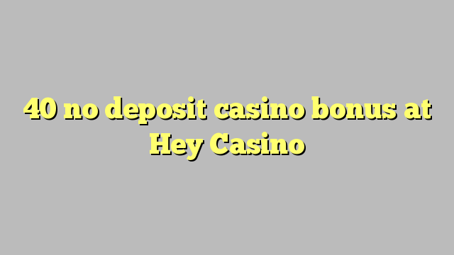 40 ùn Bonus Casinò accontu à Hey Casino