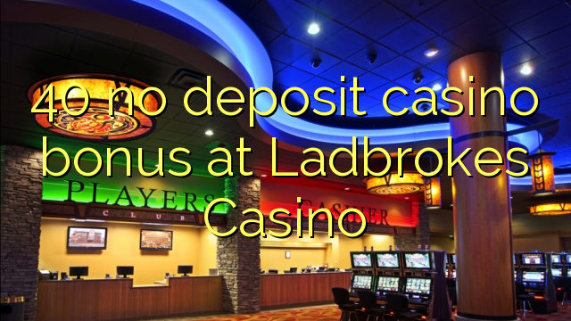 40 no deposit casino bonus at Ladbrokes Casino