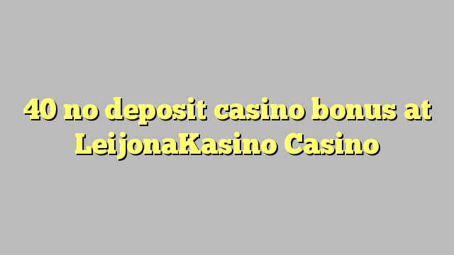 40 gjin boarch casino bonus by LeijonaKasino Casino