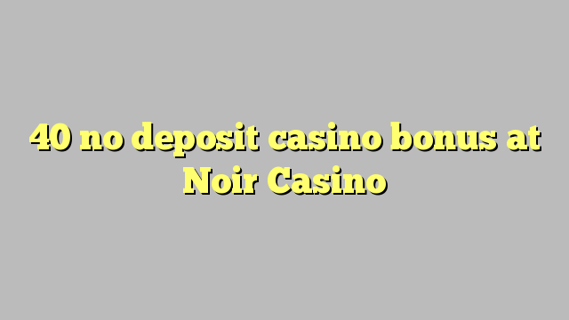 40 нест пасандози бонуси казино дар Noir Казино