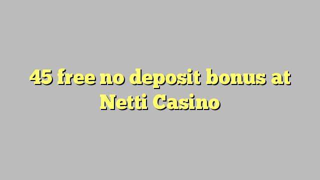 45 free no deposit bonus at Netti  Casino