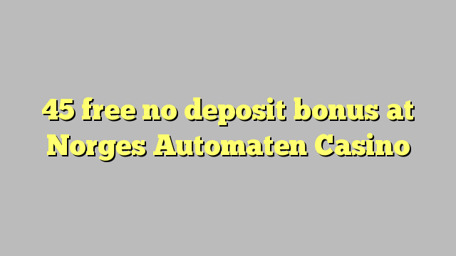 45 uvolnit žádný bonus vklad na Norges Automaten kasina