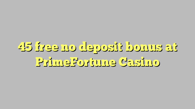 45 uvoľniť žiadny bonus vklad na PrimeFortune kasína