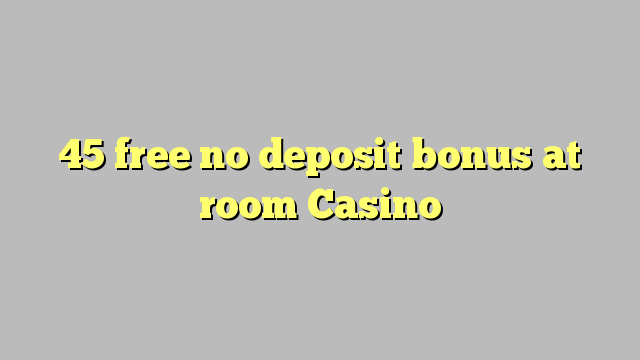 45 free no deposit bonus at room Casino