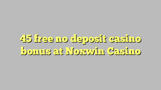 45 free no deposit casino bonus at Noxwin Casino