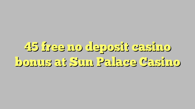 45 free no deposit casino bonus at Sun Palace Casino