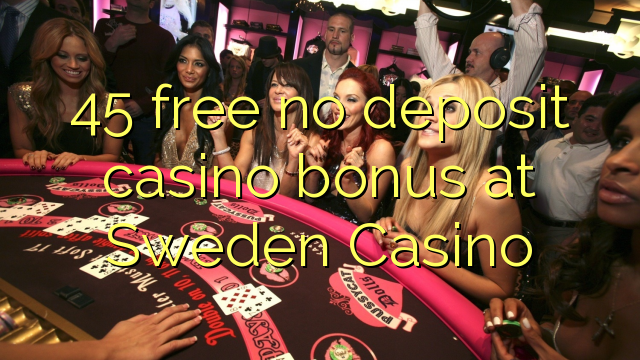 45 free no deposit casino bonus at Sweden  Casino