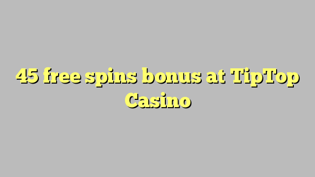 45 free spins bonus at TipTop  Casino