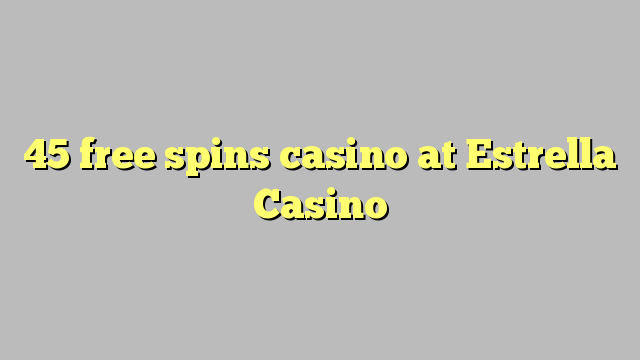 45 free spins casino at Estrella Casino