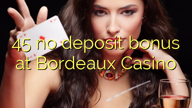 45 no deposit bonus at  Bordeaux Casino