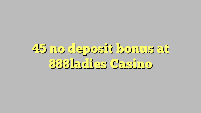 45 tiada bonus deposit di 888ladies Casino
