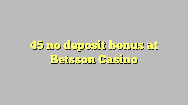 45 no deposit bonus at Betsson Casino