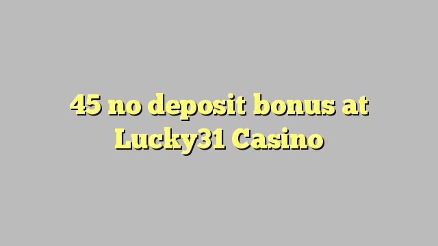 45 no deposit bonus at Lucky31 Casino