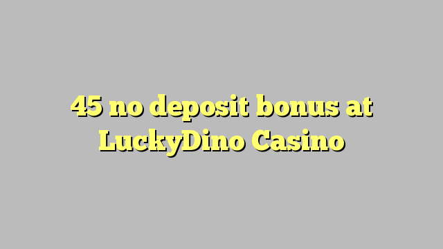 45 no deposit bonus at LuckyDino Casino