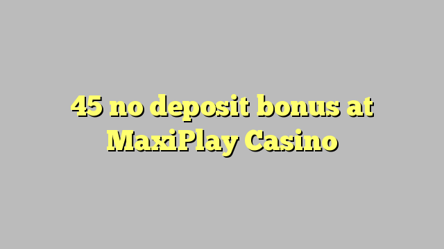 45 no deposit bonus at MaxiPlay Casino