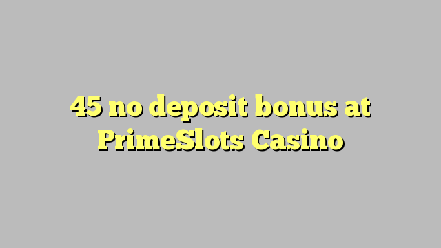 45 no deposit bonus at PrimeSlots Casino