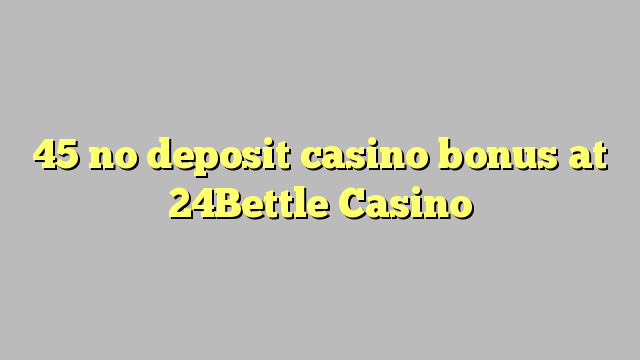 45 palibe gawo kasino bonasi pa 24Bettle Casino