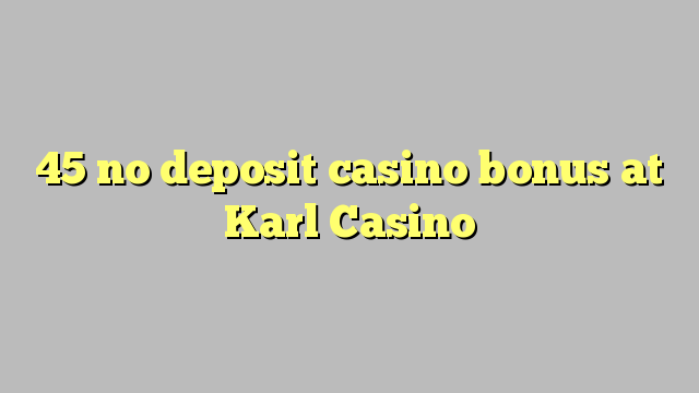 45 kahore bonus Casino tāpui i Karl Casino