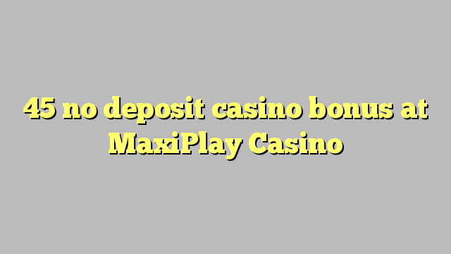 45 no deposit casino bonus at MaxiPlay Casino