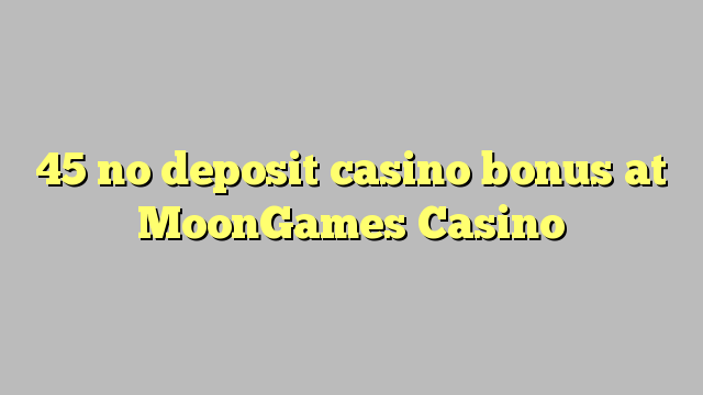 45 geen deposito bonus by MoonGames Casino