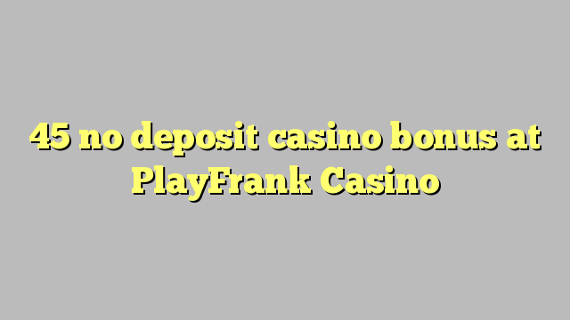 45 PlayFrank Casino-д хадгаламжийн казиногийн урамшуулал байхгүй