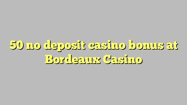 50 ei talletus kasino bonus Bordeaux Casino