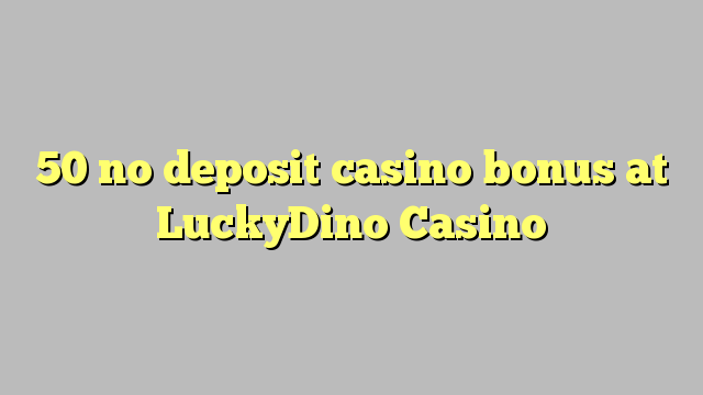 50 babu ajiya gidan caca bonus a LuckyDino Casino
