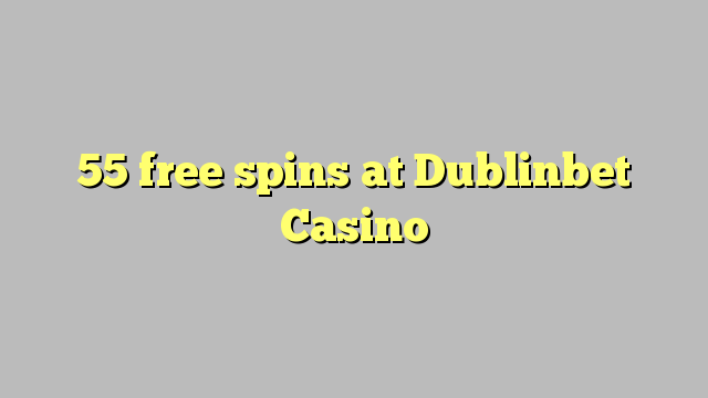 55 ilmaiskierrosta osoitteessa Dublinbet Casino