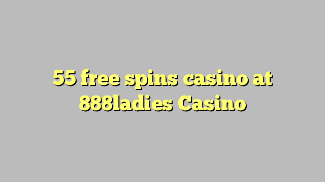55 bezmaksas griezienus kazino pie 888ladies Casino
