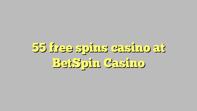 55 free spins casino at BetSpin Casino