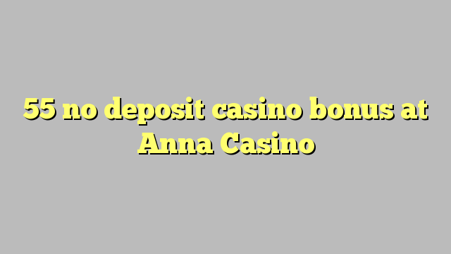 55 nav noguldījums kazino bonuss Anna Casino