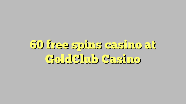 60 free spins casino at GoldClub  Casino