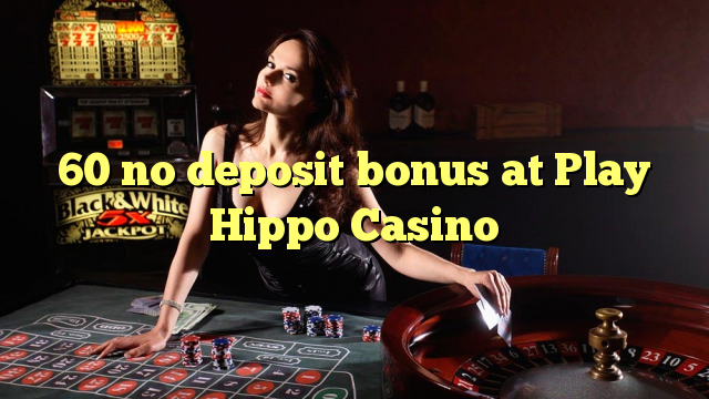 60 akukho bhonasi idipozithi Xa Adlalayo Hippo Casino
