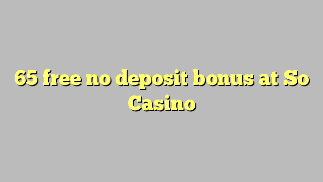 65 free no deposit bonus at So  Casino